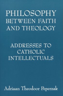 Adriaan Theodoor Peperzak - Philosophy Between Faith and Theology: Addresses to Catholic Intellectuals - 9780268038861 - V9780268038861