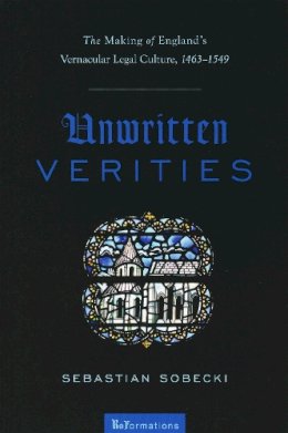 Sebastian Sobecki - Unwritten Verities: The Making of England's Vernacular Legal Culture, 1463-1549 (ND ReFormations: Medieval & Early Modern) - 9780268041458 - V9780268041458