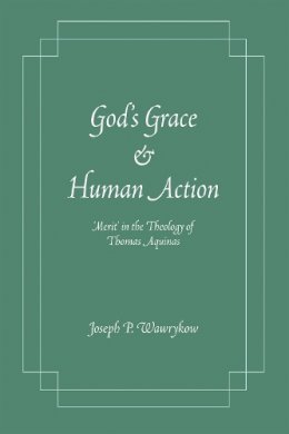 Joseph P. Wawrykow - God's Grace and Human Action: 'Merit' in the Theology of Thomas Aquinas - 9780268044336 - V9780268044336