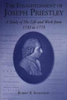 Robert E. Schofield - The Enlightenment of Joseph Priestley: A Study of His Life and Work from 1733 to 1773 - 9780271016627 - KSG0034731