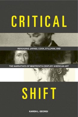 Karen L. Georgi - Critical Shift: Rereading Jarves, Cook, Stillman, and the Narratives of Nineteenth-Century American Art - 9780271060668 - V9780271060668