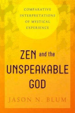 Jason N. Blum - Zen and the Unspeakable God: Comparative Interpretations of Mystical Experience - 9780271070803 - V9780271070803