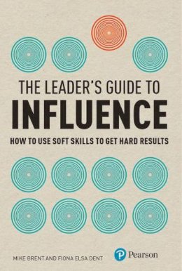 Mike Brent - The Leader's Guide to Influence: How to Use Soft Skills to Get Hard Results (Financial Times Series) - 9780273729860 - V9780273729860