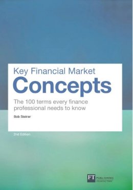 Bob Steiner - Key Financial Market Concepts: The 100 terms every finance professional needs to know (2nd Edition) (Financial Times Series) - 9780273750123 - V9780273750123