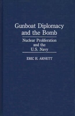 Eric H. Arnett - Gunboat Diplomacy and the Bomb: Nuclear Proliferation and the United States Navy - 9780275933456 - KMK0001687