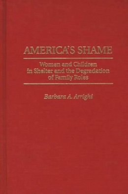 Barbara A. Arrighi - America´s Shame: Women and Children in Shelter and the Degradation of Family Roles - 9780275957322 - KEX0202016