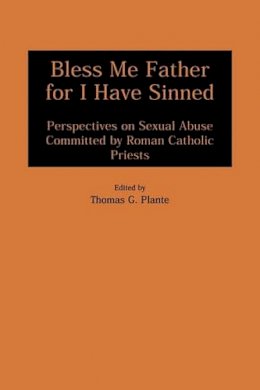 Thomas G. Plante Ph.d. - Bless Me Father for I Have Sinned: Perspectives on Sexual Abuse Committed by Roman Catholic Priests - 9780275963866 - V9780275963866