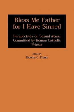 Thomas G. Plante Ph.D. - Bless Me Father for I Have Sinned: Perspectives on Sexual Abuse Committed by Roman Catholic Priests - 9780275963866 - V9780275963866