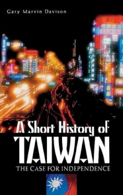 Gary Marvin Davison - A Short History of Taiwan: The Case for Independence - 9780275981310 - V9780275981310