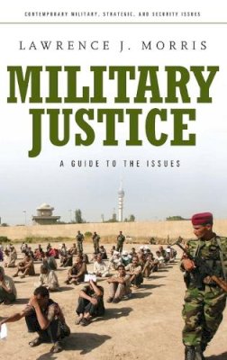 Lawrence J. Morris - Military Justice: A Guide to the Issues (Contemporary Military, Strategic, and Security Issues) - 9780275993665 - V9780275993665