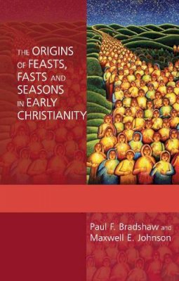 Paul F. Bradshaw - The Origins of Feasts, Fasts and Seasons in Early Christianity - 9780281060542 - V9780281060542