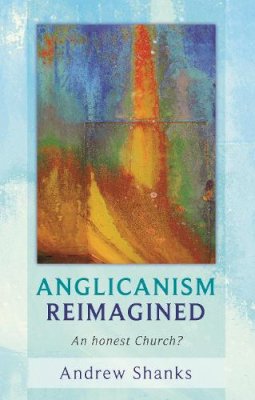 The Revd Canon Andrew Shanks - Anglicanism Reimagined - An honest church? - 9780281060856 - V9780281060856