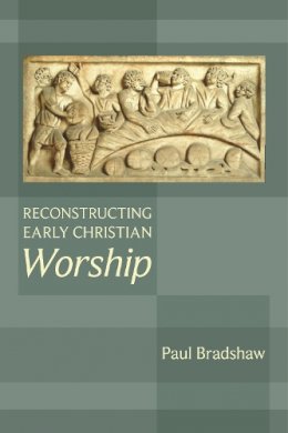 Paul F. Bradshaw - Reconstructing Early Christian Worship - 9780281060948 - V9780281060948