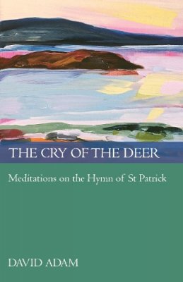 David Adam - The Cry of the Deer: Meditations on the Hymn of St Patrick (Spck Classics) - 9780281061181 - V9780281061181