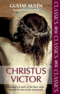 Gustaf Aulen - Christus Victor: An Historical Study of the Three Main Types of the Idea of the Atonement (Spck Classics) - 9780281062164 - V9780281062164