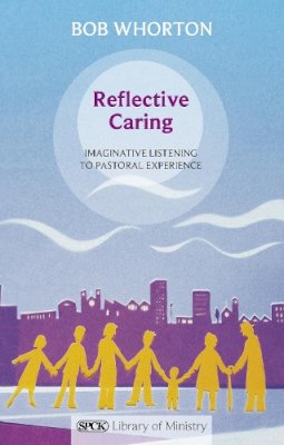 Bob Whorton - Reflective Caring - Imaginative listening to pastoral experiences - 9780281064137 - V9780281064137