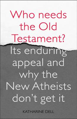 Katherine Dell - Who Needs the Old Testament?: Its Enduring Appeal and Why the New Atheists Don't Get it - 9780281065042 - V9780281065042