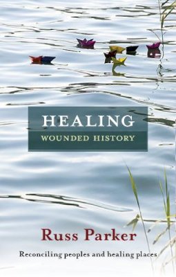 The Revd Dr Russ Parker - Healing Wounded History - Reconciling peoples and healing places - 9780281066254 - V9780281066254