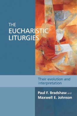 Paul F. Bradshaw - The Eucharistic Liturgies: Their Evolution and Interpretation - 9780281068074 - V9780281068074