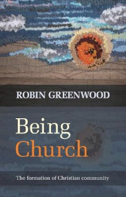 The Revd Canon Robin Greenwood - Being Church: The Formation of Christian Community - 9780281069354 - V9780281069354