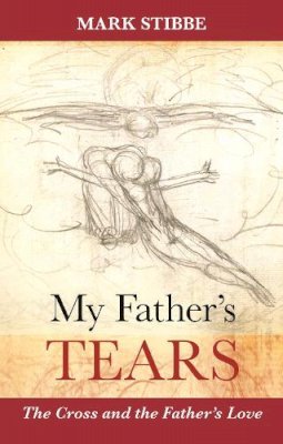 Reverend Mark Stibbe - My Father's Tears: The Cross and the Father's Love - 9780281071760 - V9780281071760