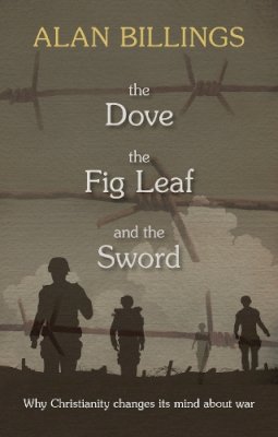 Alan Billings - The Dove, The Fig Leaf and the Sword: Why Christianity changes its mind about war - 9780281072248 - V9780281072248