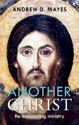 Andrew Mayes - Another Christ: Re-Envisioning Ministry - 9780281072460 - V9780281072460