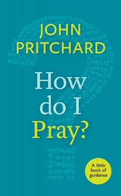 John Pritchard - How Do I Pray?: A Little Book of Guidance - 9780281073221 - V9780281073221