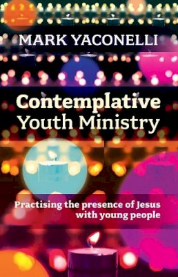 Mark Yaconelli - Contemplative Youth Ministry: Practising the Presence of Jesus with Young People - 9780281073429 - V9780281073429