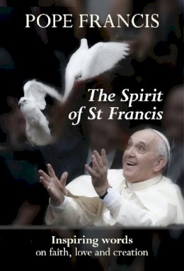 Pope Francis - The Spirit of St Francis: Inspiring Words on Faith, Love and Creation - 9780281074310 - V9780281074310