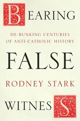 Rodney Stark - Bearing False Witness: Debunking Centuries of Anti-Catholic History - 9780281077748 - V9780281077748