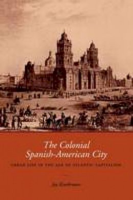 Jay Kinsbruner - The Colonial Spanish-American City: Urban Life in the Age of Atlantic Capitalism - 9780292706682 - V9780292706682