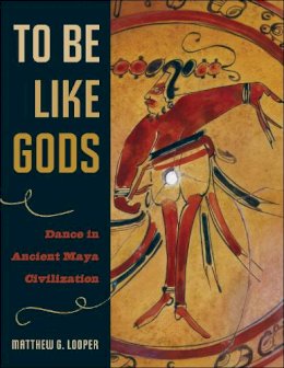 Matthew G. Looper - To Be Like Gods: Dance in Ancient Maya Civilization (Linda Schele Series in Maya and Pre-Columbian Studies) - 9780292709881 - V9780292709881