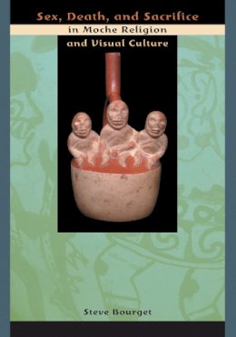 Steve Bourget - Sex, Death and Sacrifice in Moche Religion and Visual Culture - 9780292712799 - V9780292712799