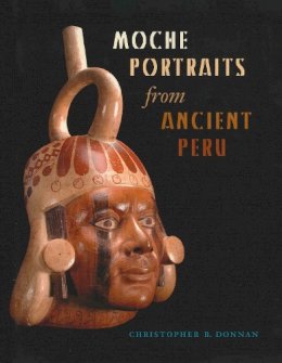 Christopher B. Donnan - Moche Portraits from Ancient Peru (Joe R. and Teresa Lozana Long Series in Latin American and Latino Art and Culture (Hardcover)) - 9780292716223 - V9780292716223