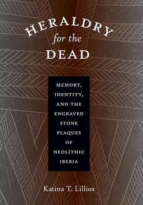 Katina T. Lillios - Heraldry for the Dead: Memory, Identity, and the Engraved Stone Plaques of Neolithic Iberia - 9780292718234 - V9780292718234