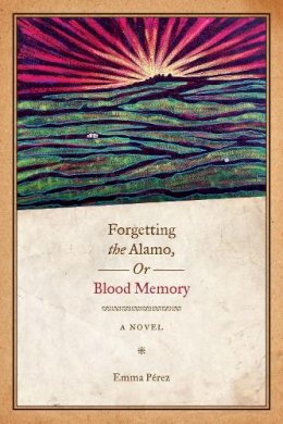 Emma Pérez - Forgetting the Alamo, Or, Blood Memory: A Novel - 9780292721289 - V9780292721289