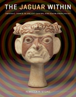 Rebecca R. Stone - The Jaguar Within: Shamanic Trance in Ancient Central and South American Art - 9780292726260 - V9780292726260