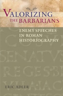 Eric Adler - Valorizing the Barbarians: Enemy Speeches in Roman Historiography - 9780292744035 - V9780292744035