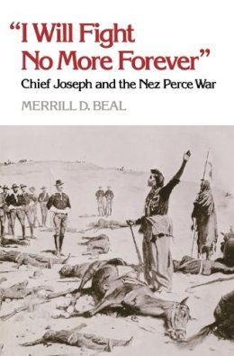 Merril D. Beal - “I Will Fight No More Forever”: Chief Joseph and the Nez Perce War - 9780295740096 - V9780295740096