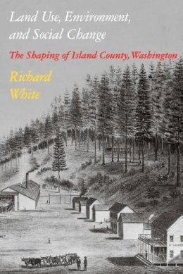 Richard White - Land Use, Environment, and Social Change: The Shaping of Island County, Washington - 9780295971438 - V9780295971438