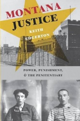 Keith Edgerton - Montana Justice: Power, Punishment, and the Penitentiary - 9780295984438 - KEX0227545