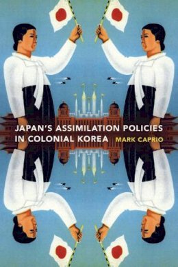 Mark E. Caprio - Japanese Assimilation Policies in Colonial Korea, 1910-1945 - 9780295989013 - V9780295989013