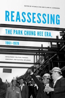 Hyung-A Kim - Reassessing the Park Chung Hee Era, 1961-1979 - 9780295991405 - V9780295991405