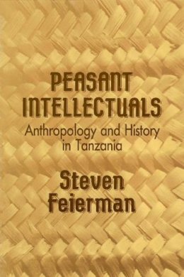 Steven M. Feierman - Peasant Intellectuals: Anthropology and History in Tanzania - 9780299125240 - V9780299125240 Steven M. Feierman - Peasant Intellectuals: Anthropology and History in Tanzania - 9780299125240 - V9780299125240