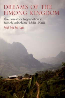 Mai Na M. Lee - Dreams of the Hmong Kingdom: The Quest for Legitimation in French Indochina, 18501960 (New Perspectives in Se Asian Studies) - 9780299298845 - V9780299298845