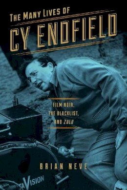 Brian Neve - The Many Lives of Cy Endfield: Film Noir, the Blacklist, and Zulu (Wisconsin Film Studies) - 9780299303747 - V9780299303747