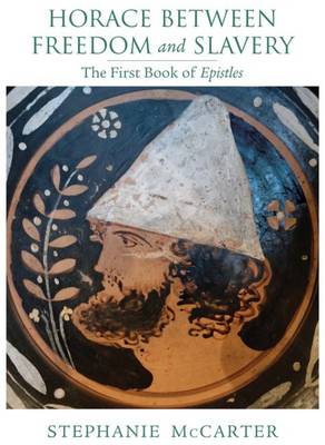 Stephanie McCarter - Horace between Freedom and Slavery: The First Book of Epistles (Wisconsin Studies in Classics) - 9780299305703 - V9780299305703