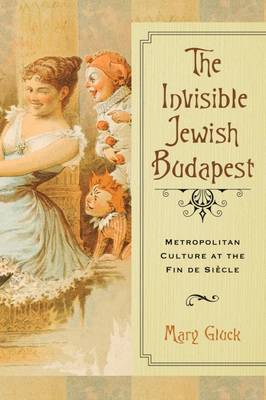 Mary Gluck - The Invisible Jewish Budapest: Metropolitan Culture at the Fin de Siècle (George L. Mosse Series) - 9780299307707 - V9780299307707