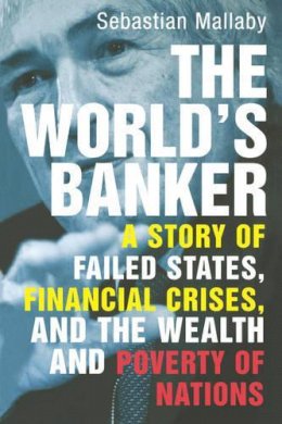 Sebastian Mallaby - The World's Banker. A Story of Failed States, Financial Crises, and the Wealth and Poverty of Nations.  - 9780300116762 - V9780300116762